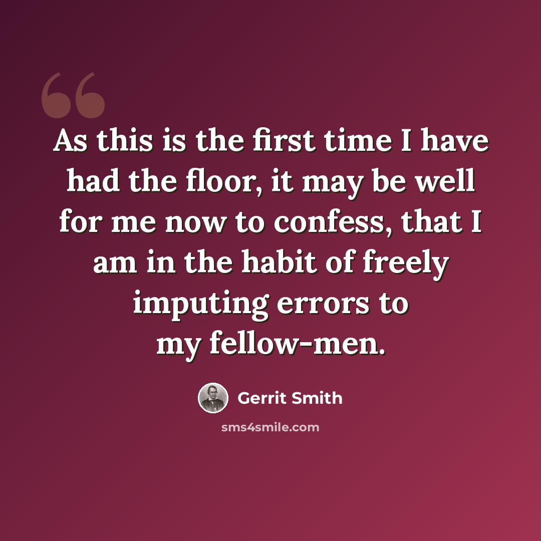 “As this is the first time I have had the floor, it may be well for me now to confess, that I am in the habit of freely imputing errors to my fellow-men.” quote by Gerrit Smith