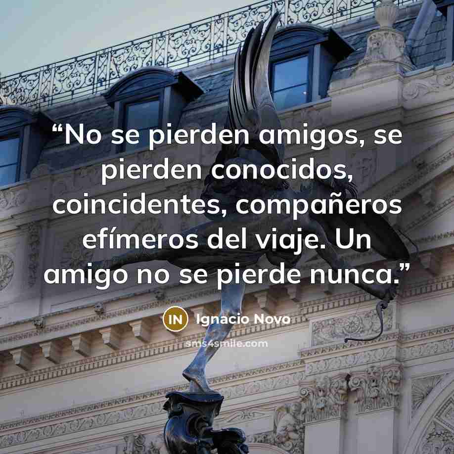 “No se pierden amigos, se pierden conocidos, coincidentes, compañeros efímeros del viaje. Un amigo no se pierde nunca.” quote by Ignacio Novo