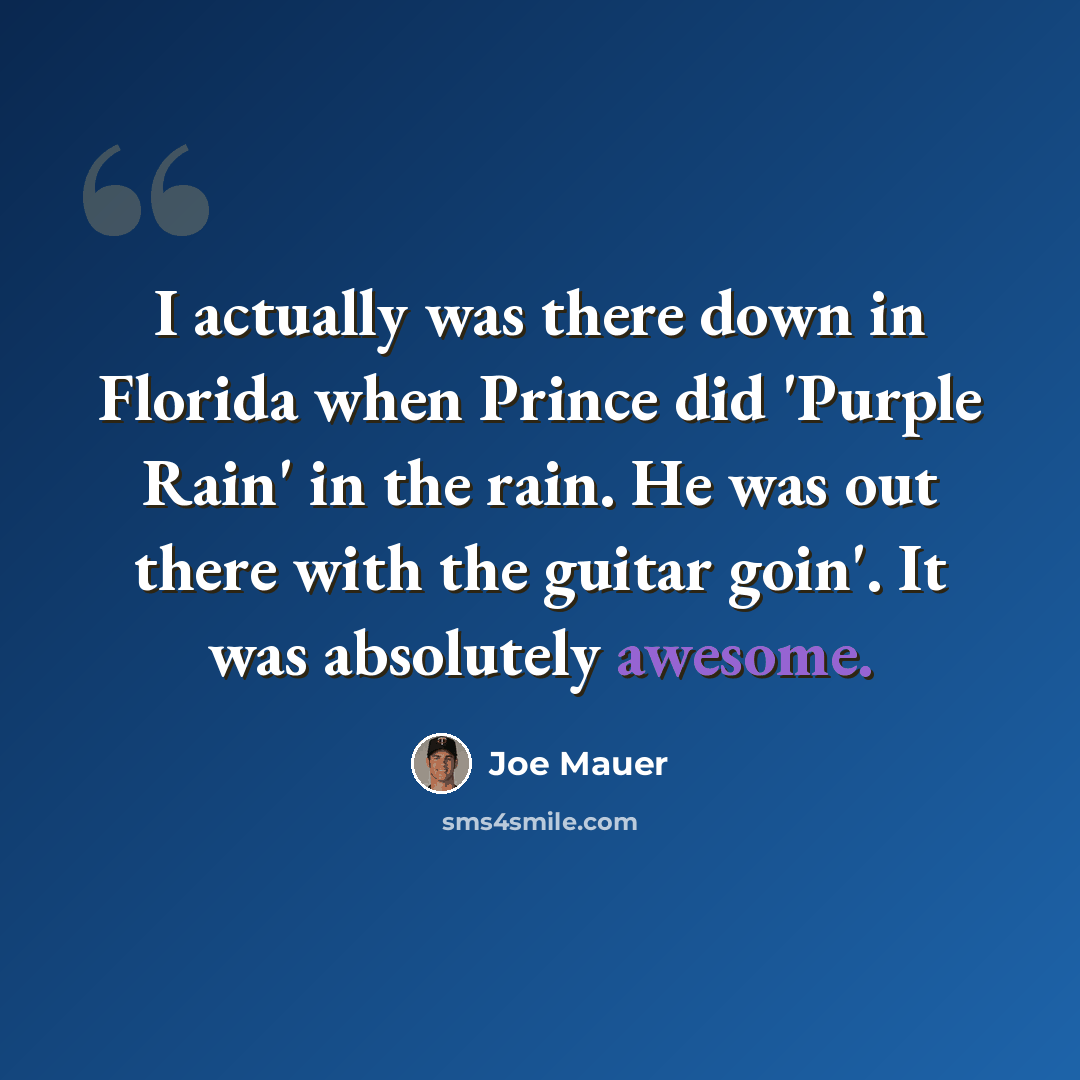 “I actually was there down in Florida when Prince did 'Purple Rain' in the rain. He was out there with the guitar goin'. It was absolutely awesome.” quote by Joe Mauer