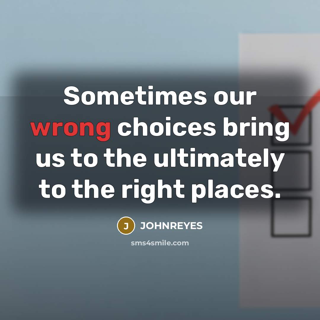 “Sometimes our wrong choices bring us to the ultimately to the right places.” quote by JOHNREYES