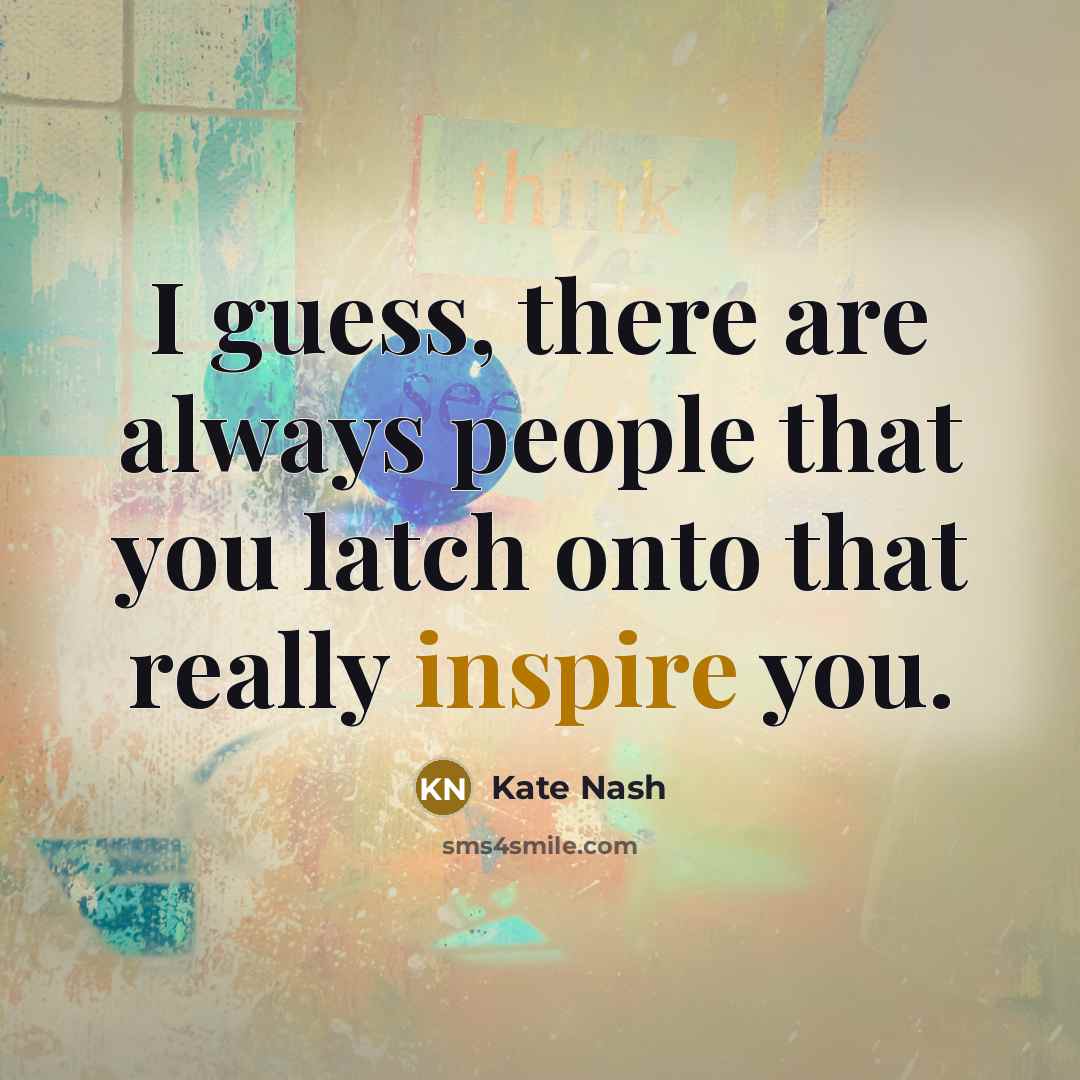 “I guess, there are always people that you latch onto that really inspire you.” quote by Kate Nash