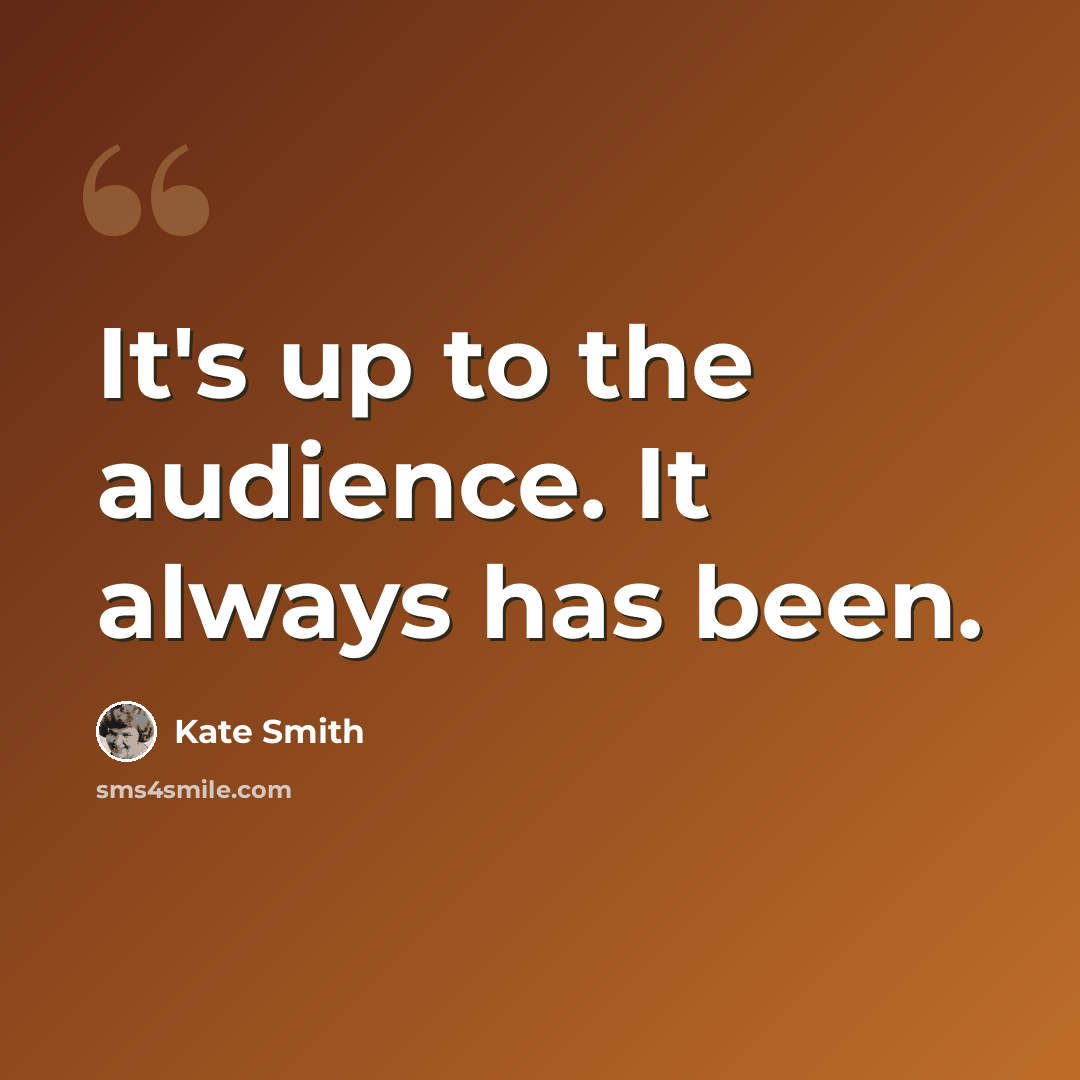 “It's up to the audience. It always has been.” quote by Kate Smith