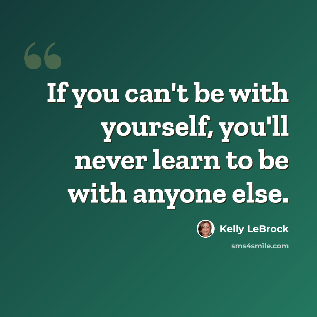 “If you can't be with yourself, you'll never learn to be with anyone else.” quote by Kelly LeBrock