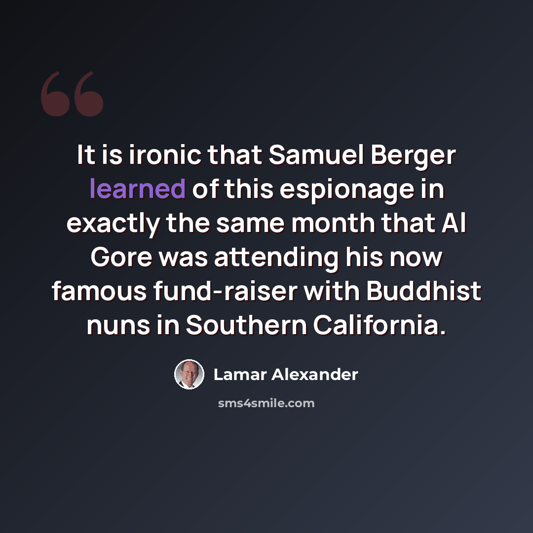 “It is ironic that Samuel Berger learned of this espionage in exactly the same month that Al Gore was attending his now famous fund-raiser with Buddhist nuns in Southern California.” quote by Lamar Alexander