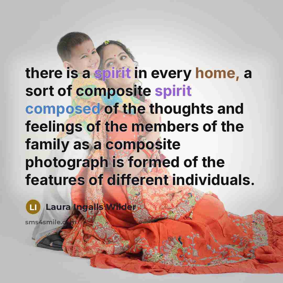 “there is a spirit in every home, a sort of composite spirit composed of the thoughts and feelings of the members of the family as a composite photograph is formed of the features of different individuals.” quote by Laura Ingalls Wilder