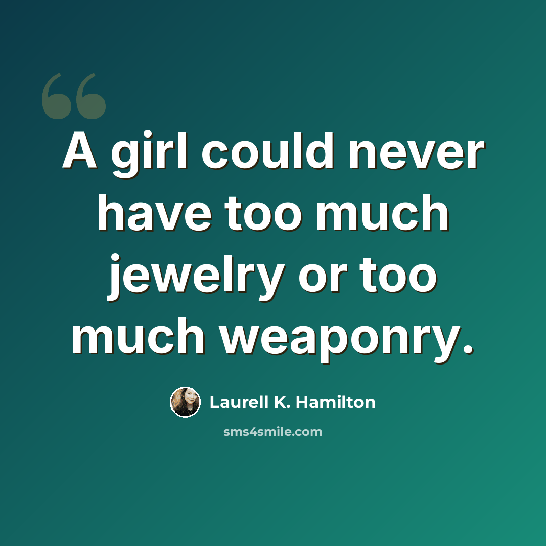 “A girl could never have too much jewelry or too much weaponry.” quote by Laurell K. Hamilton