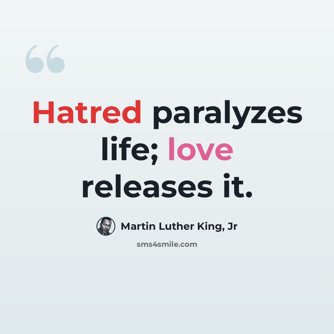 “Hatred paralyzes life; love releases it.” quote by Martin Luther King, Jr