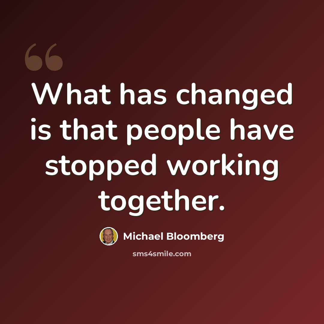 “What has changed is that people have stopped working together.” quote by Michael Bloomberg