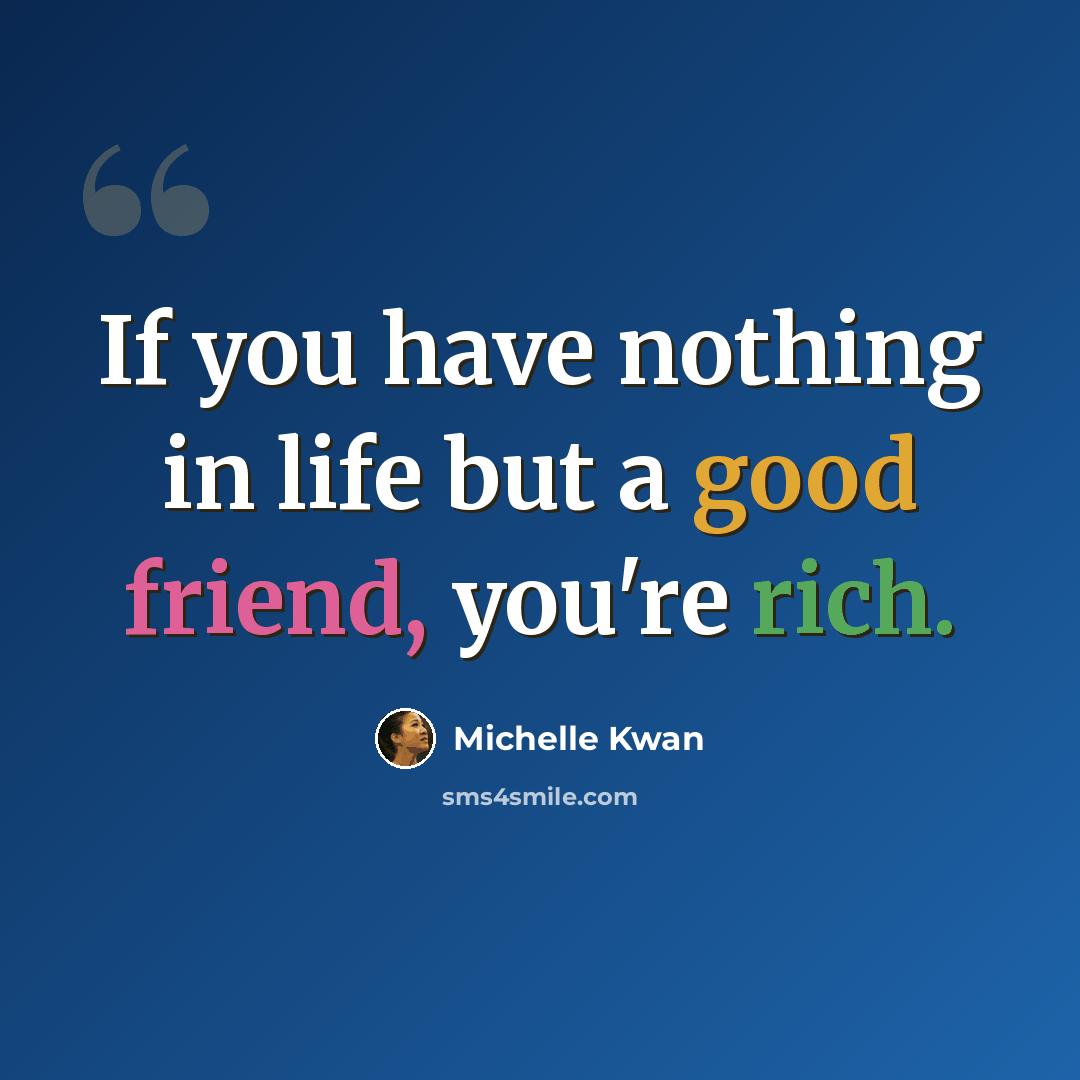 “If you have nothing in life but a good friend, you're rich.” quote by Michelle Kwan