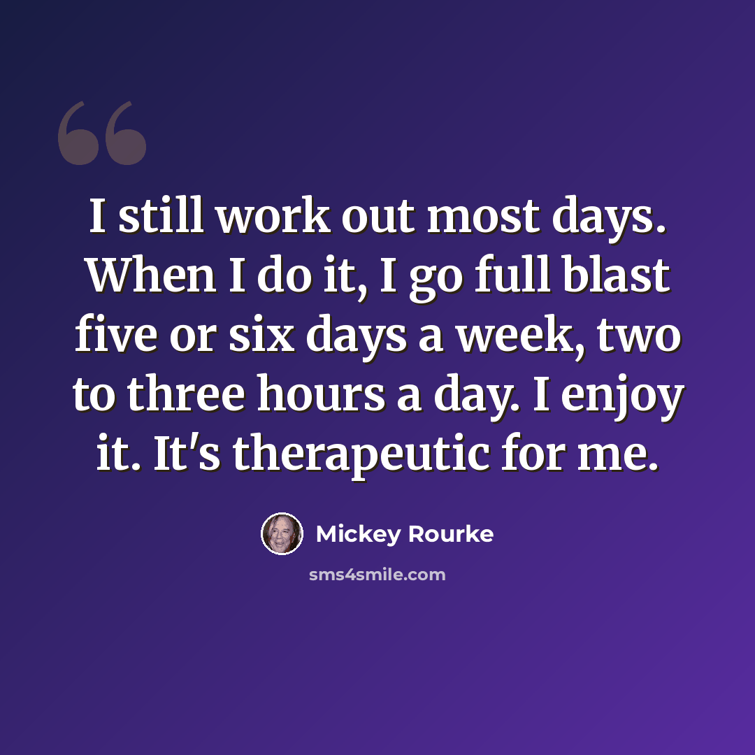 “I still work out most days. When I do it, I go full blast five or six days a week, two to three hours a day. I enjoy it. It's therapeutic for me.” quote by Mickey Rourke