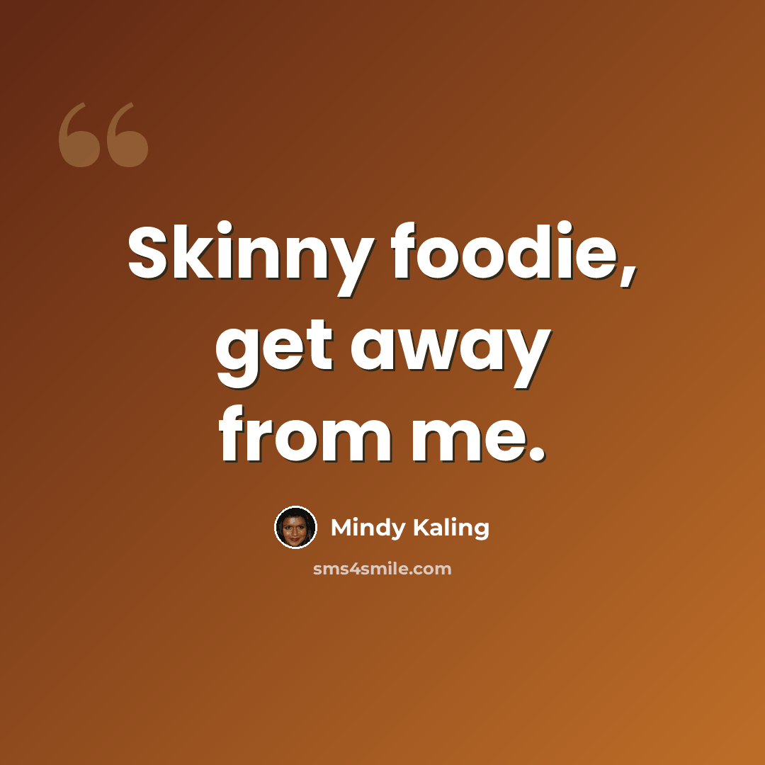 “Skinny foodie, get away from me.” quote by Mindy Kaling
