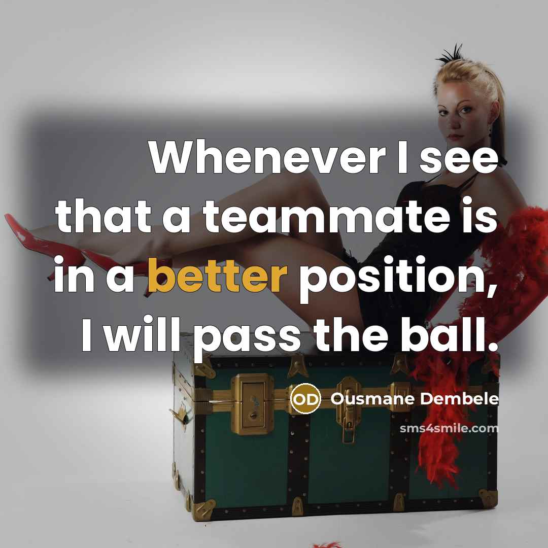 “Whenever I see that a teammate is in a better position, I will pass the ball.” quote by Ousmane Dembele