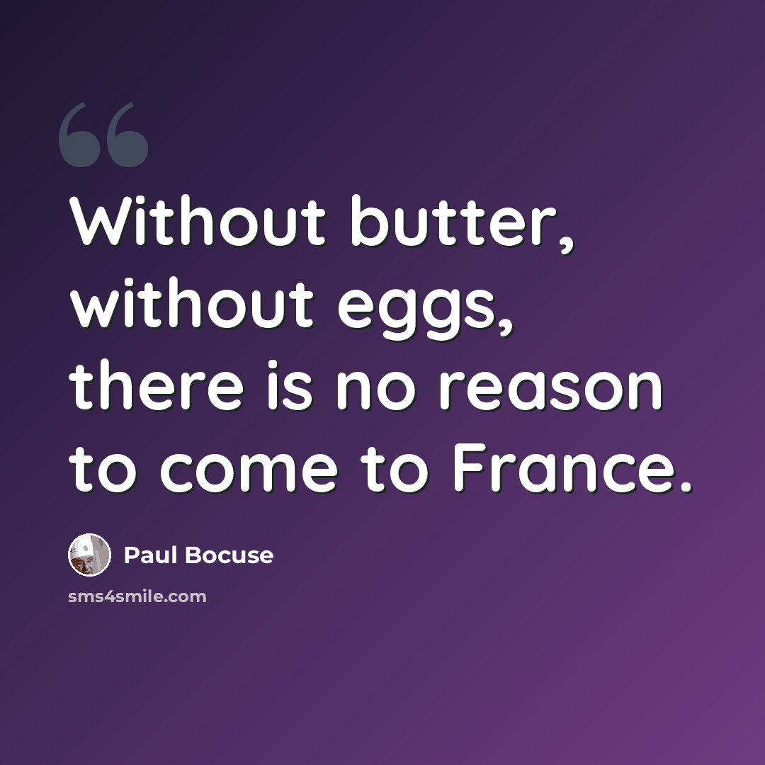 “Without butter, without eggs, there is no reason to come to France.” quote by Paul Bocuse