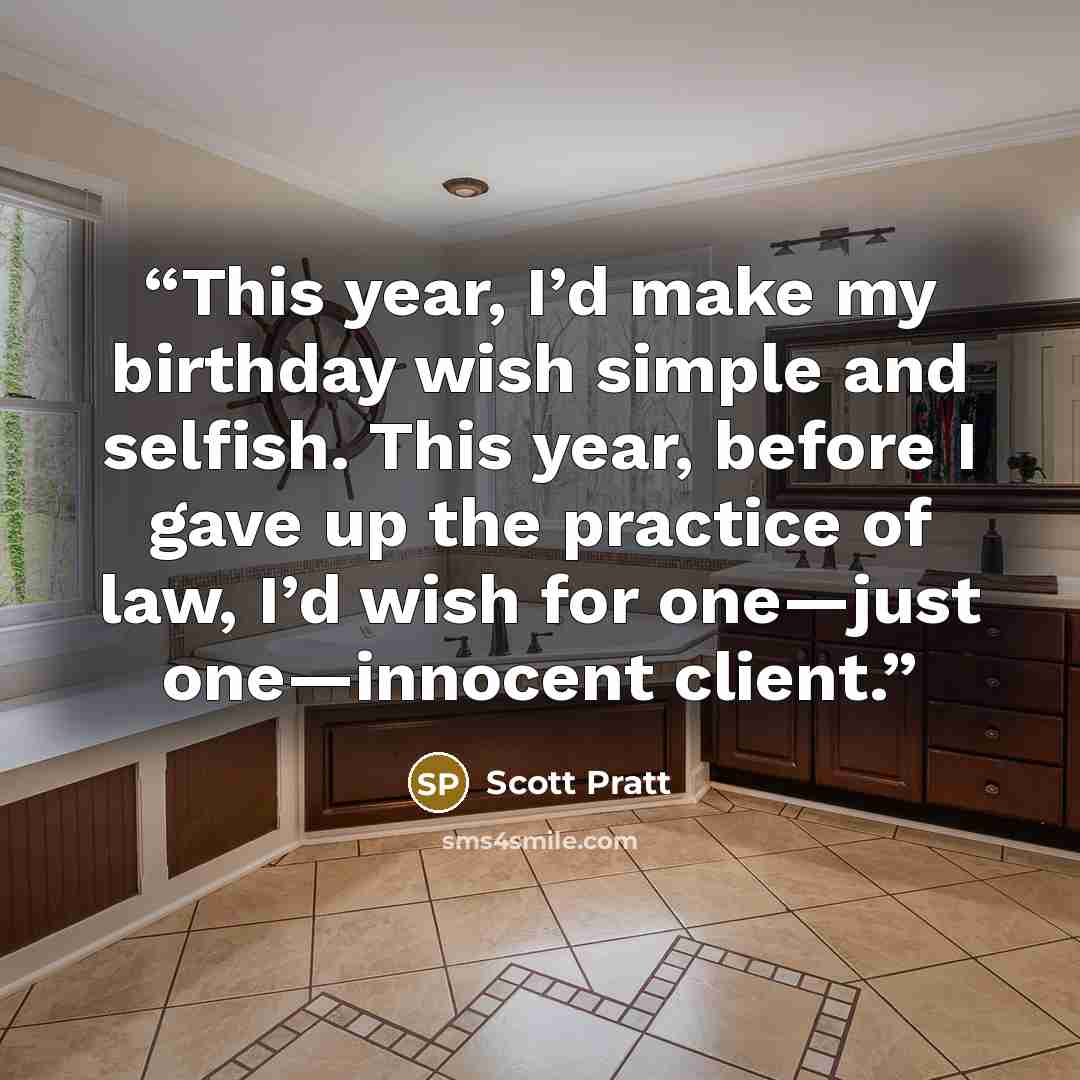 “This year, I’d make my birthday wish simple and selfish. This year, before I gave up the practice of law, I’d wish for one—just one—innocent client.” quote by Scott Pratt