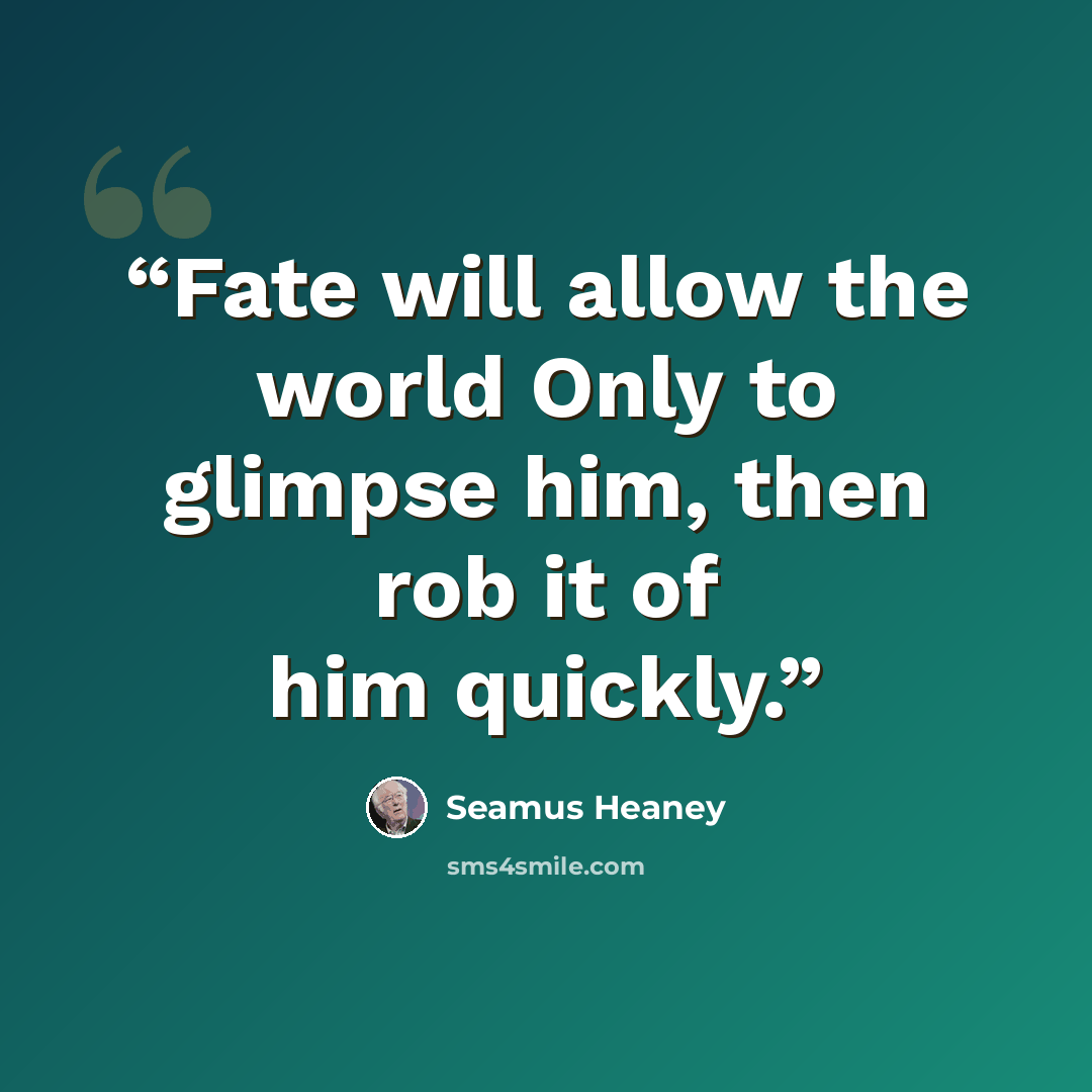 “Fate will allow the world Only to glimpse him, then rob it of him quickly.” quote by Seamus Heaney