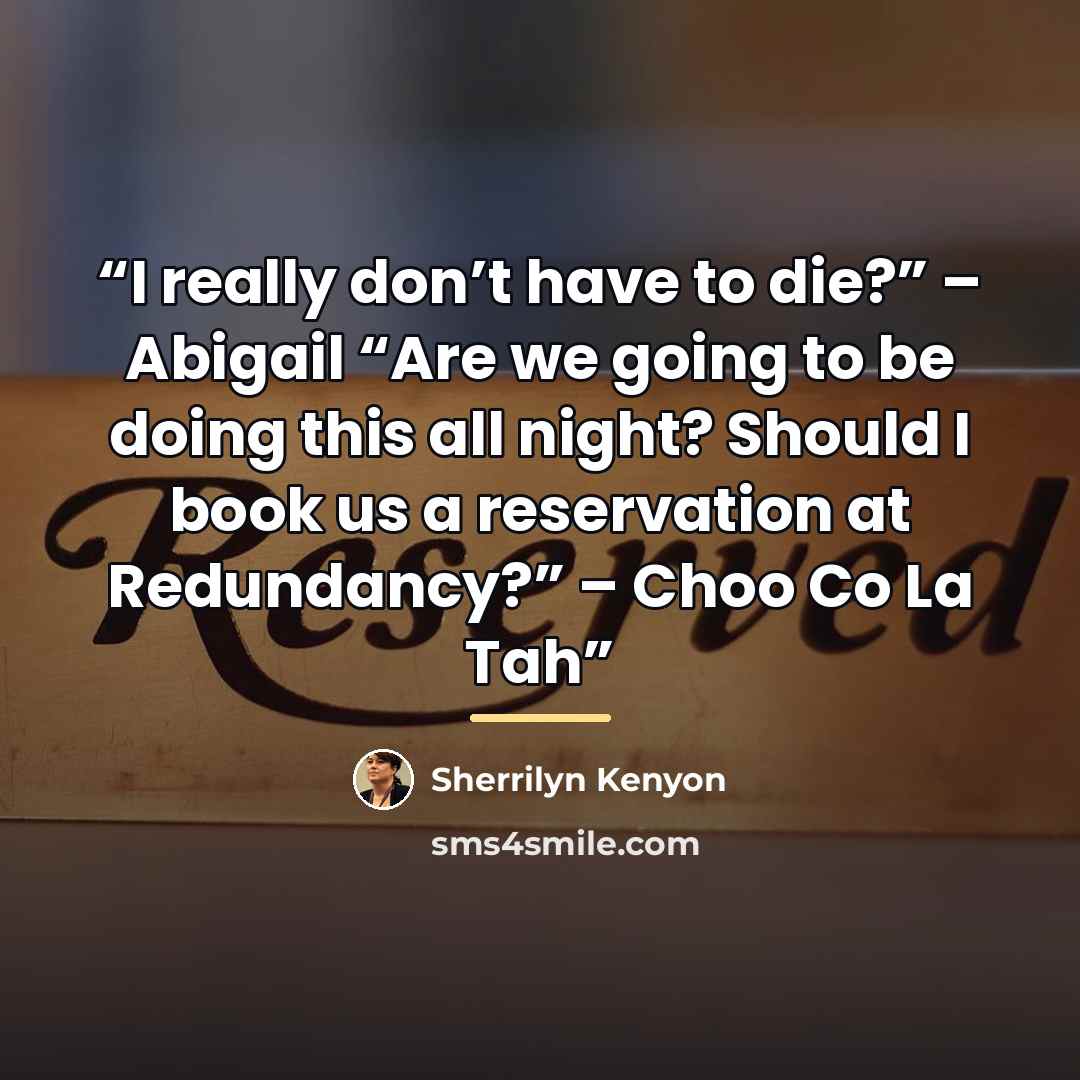 “I really don’t have to die?” – Abigail “Are we going to be doing this all night? Should I book us a reservation at Redundancy?” – Choo Co La Tah” quote by Sherrilyn Kenyon