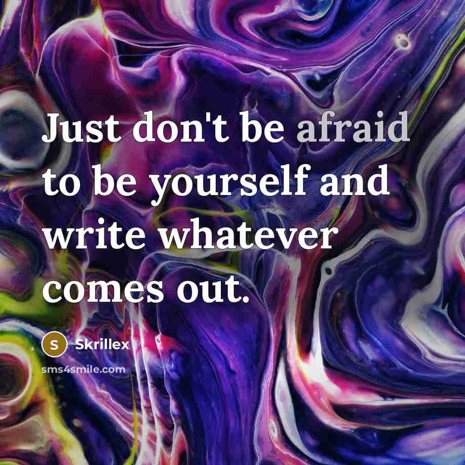 “Just don't be afraid to be yourself and write whatever comes out.” quote by Skrillex