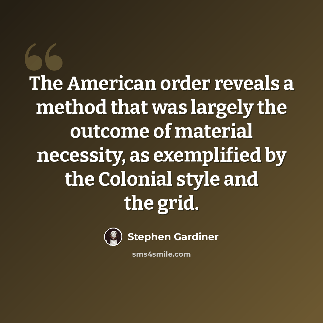 “The American order reveals a method that was largely the outcome of material necessity, as exemplified by the Colonial style and the grid.” quote by Stephen Gardiner