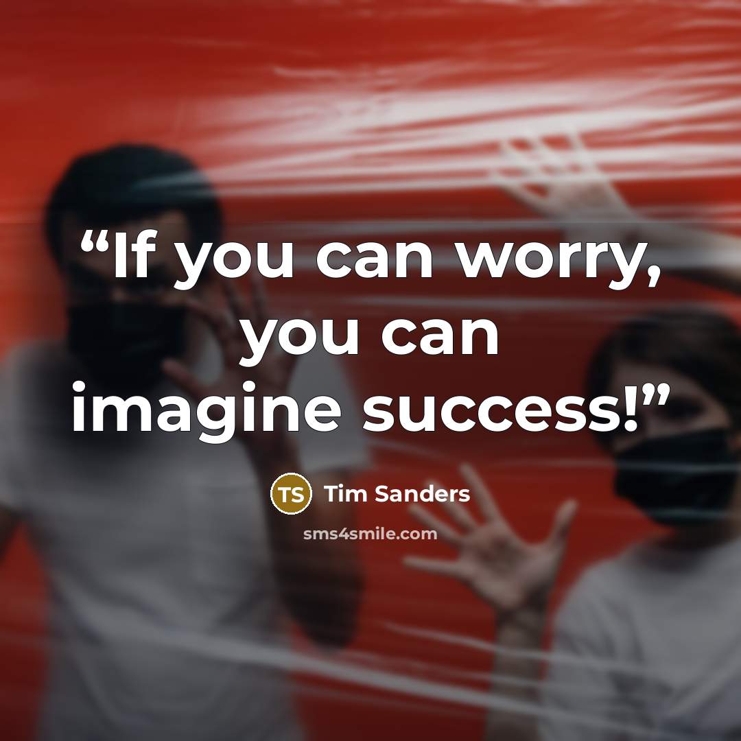 “If you can worry, you can imagine success!” quote by Tim Sanders