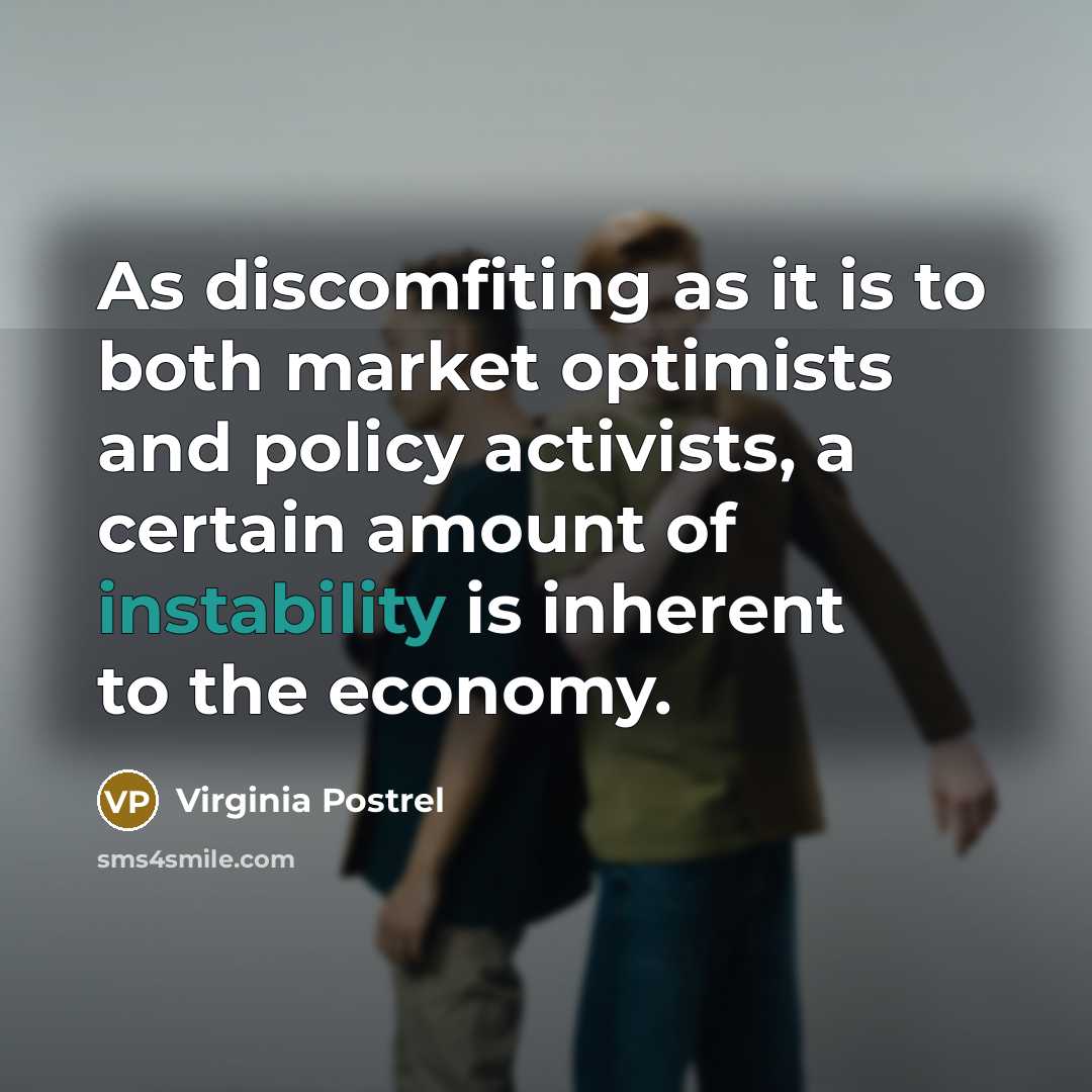 “As discomfiting as it is to both market optimists and policy activists, a certain amount of instability is inherent to the economy.” quote by Virginia Postrel
