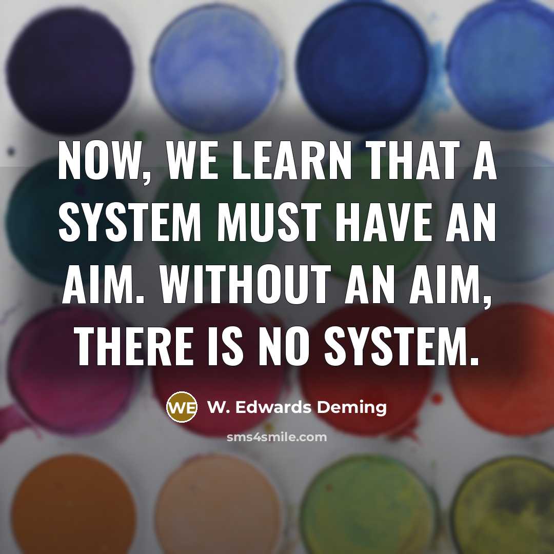 “Now, we learn that a system must have an aim. Without an aim, there is no system.” quote by W. Edwards Deming