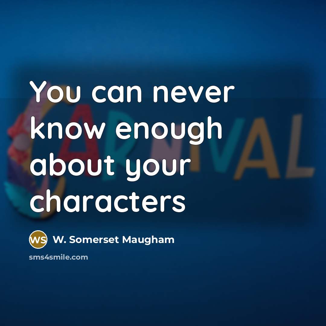“You can never know enough about your characters” quote by W. Somerset Maugham