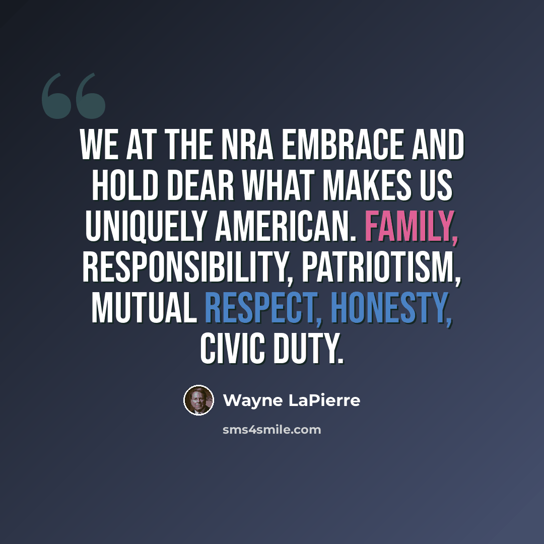 “We at the NRA embrace and hold dear what makes us uniquely American. Family, responsibility, patriotism, mutual respect, honesty, civic duty.” quote by Wayne LaPierre