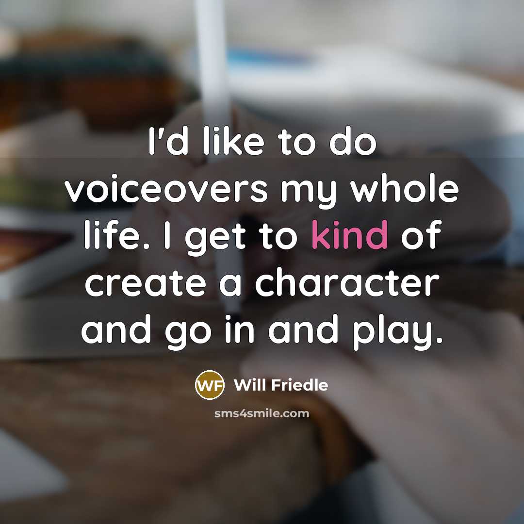 “I'd like to do voiceovers my whole life. I get to kind of create a character and go in and play.” quote by Will Friedle