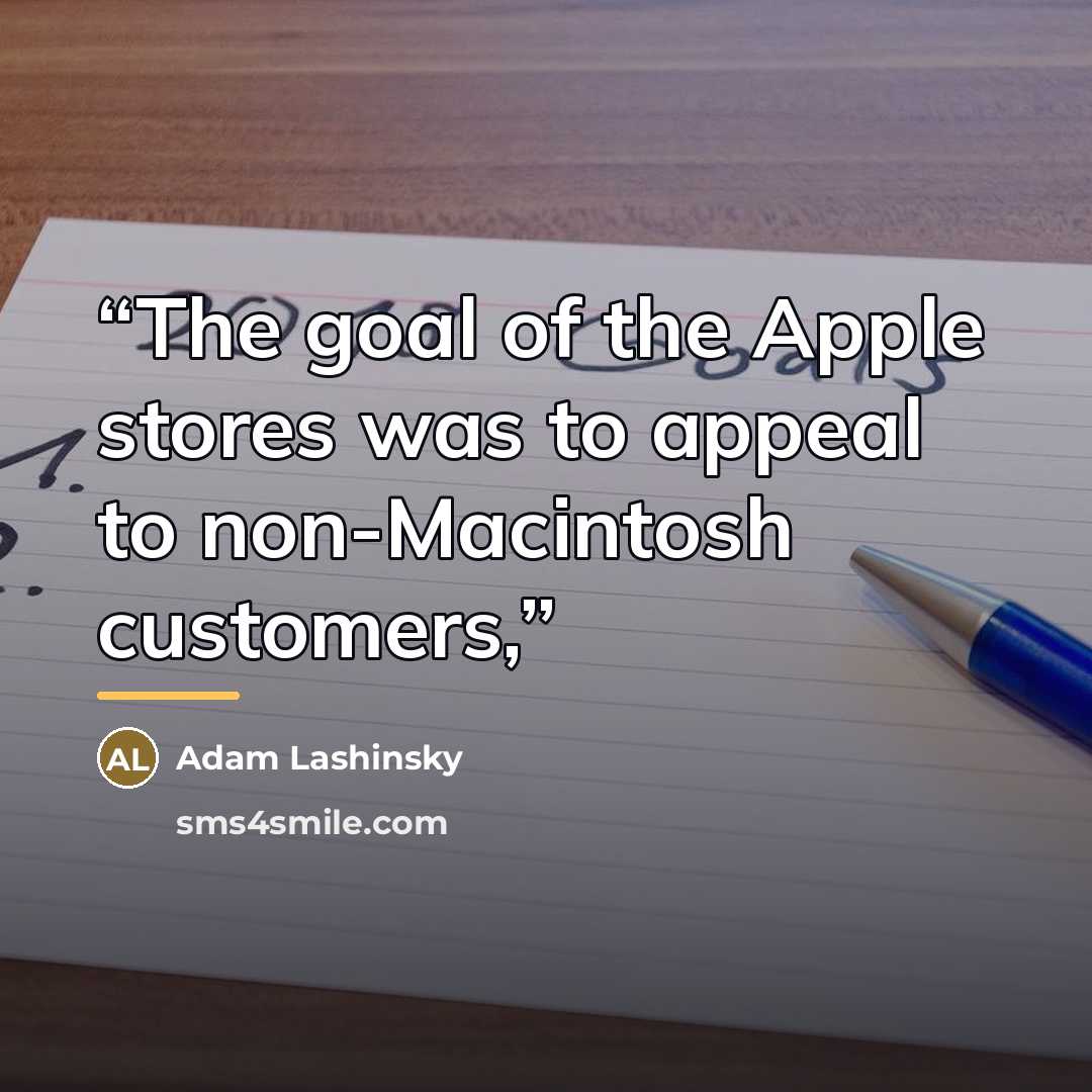 “The goal of the Apple stores was to appeal to non-Macintosh customers,” quote by Adam Lashinsky