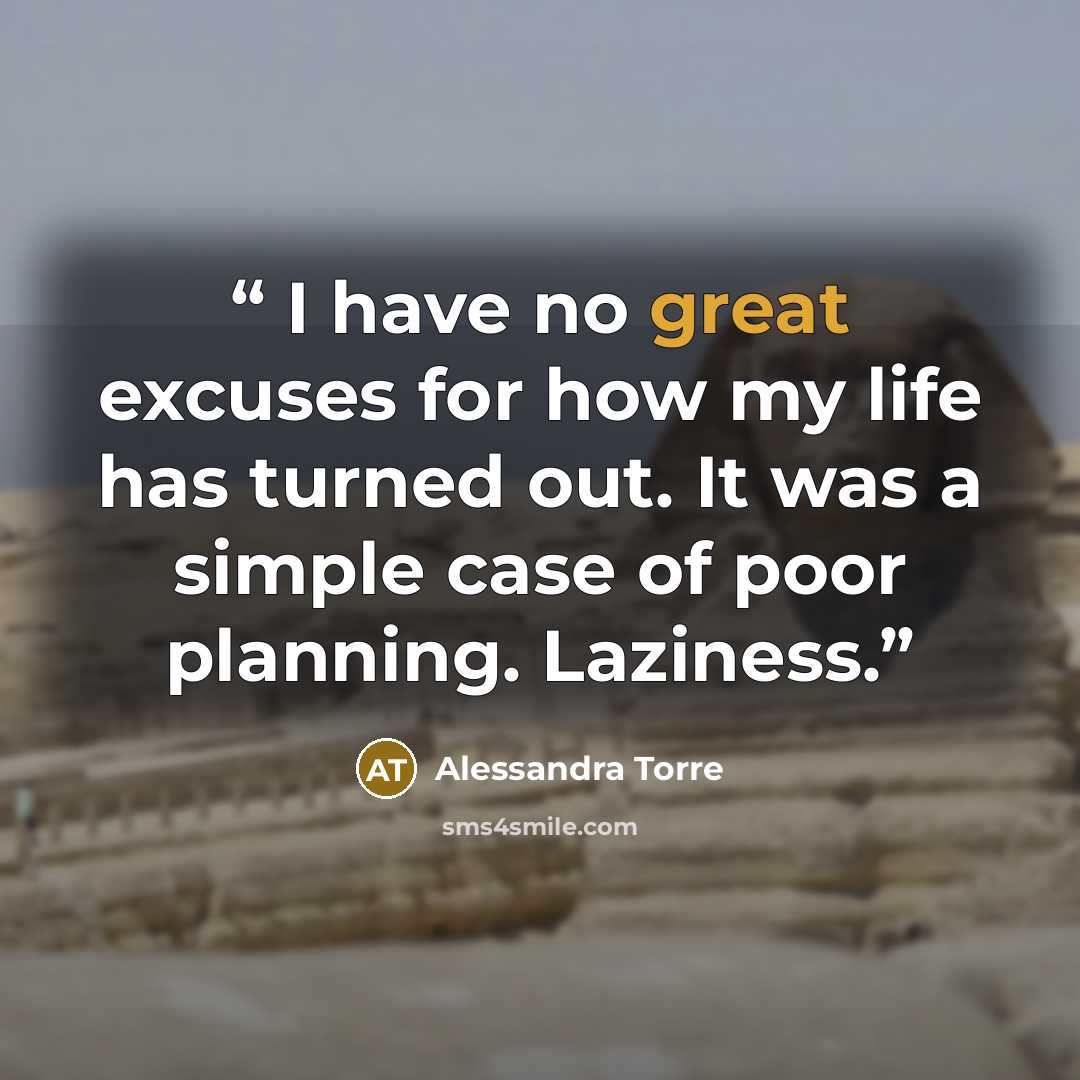 “​ I have no great excuses for how my life has turned out. It was a simple case of poor planning. Laziness.” quote by Alessandra Torre