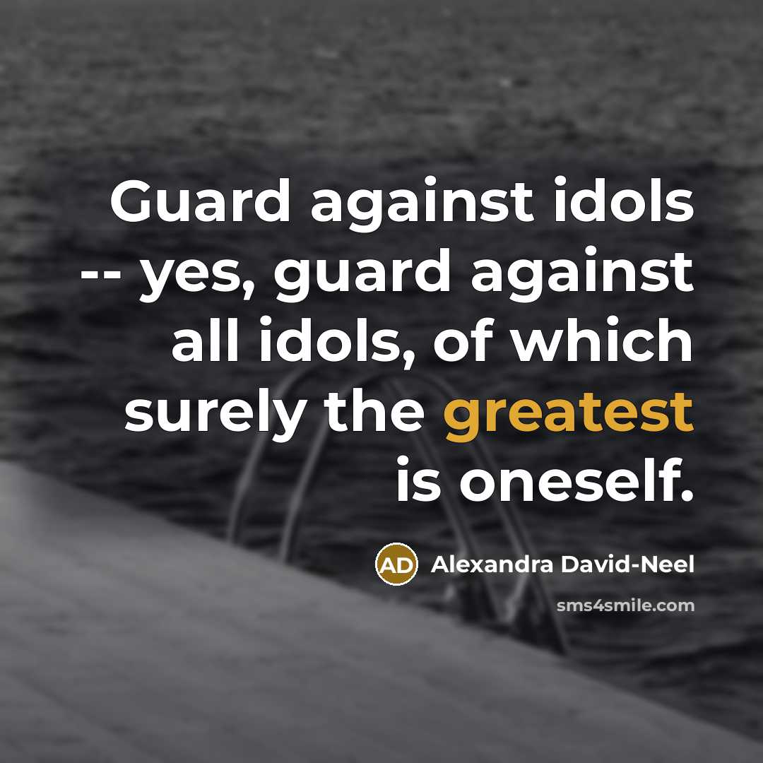 “Guard against idols -- yes, guard against all idols, of which surely the greatest is oneself.” quote by Alexandra David-Neel