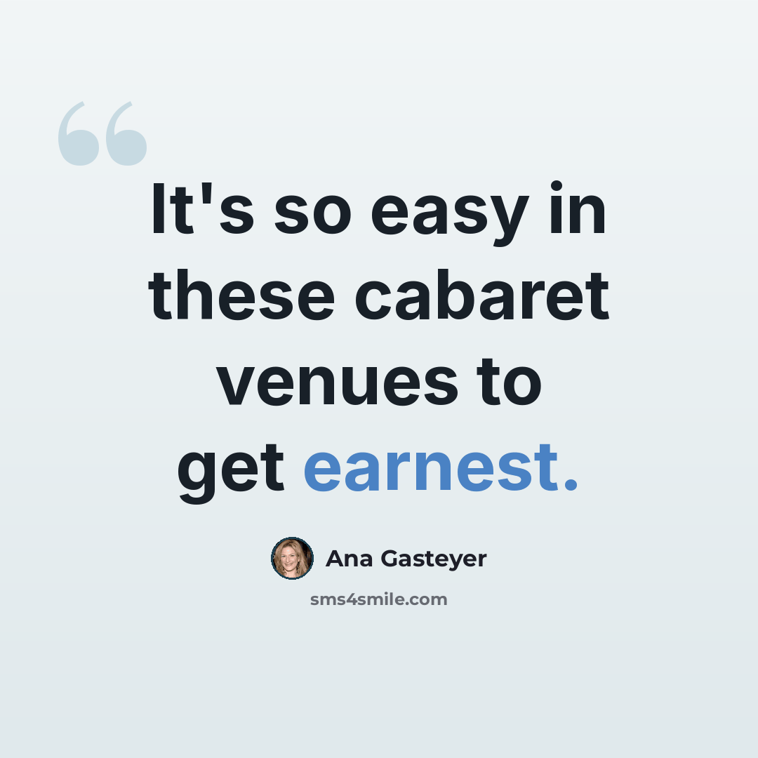 “It's so easy in these cabaret venues to get earnest.” quote by Ana Gasteyer