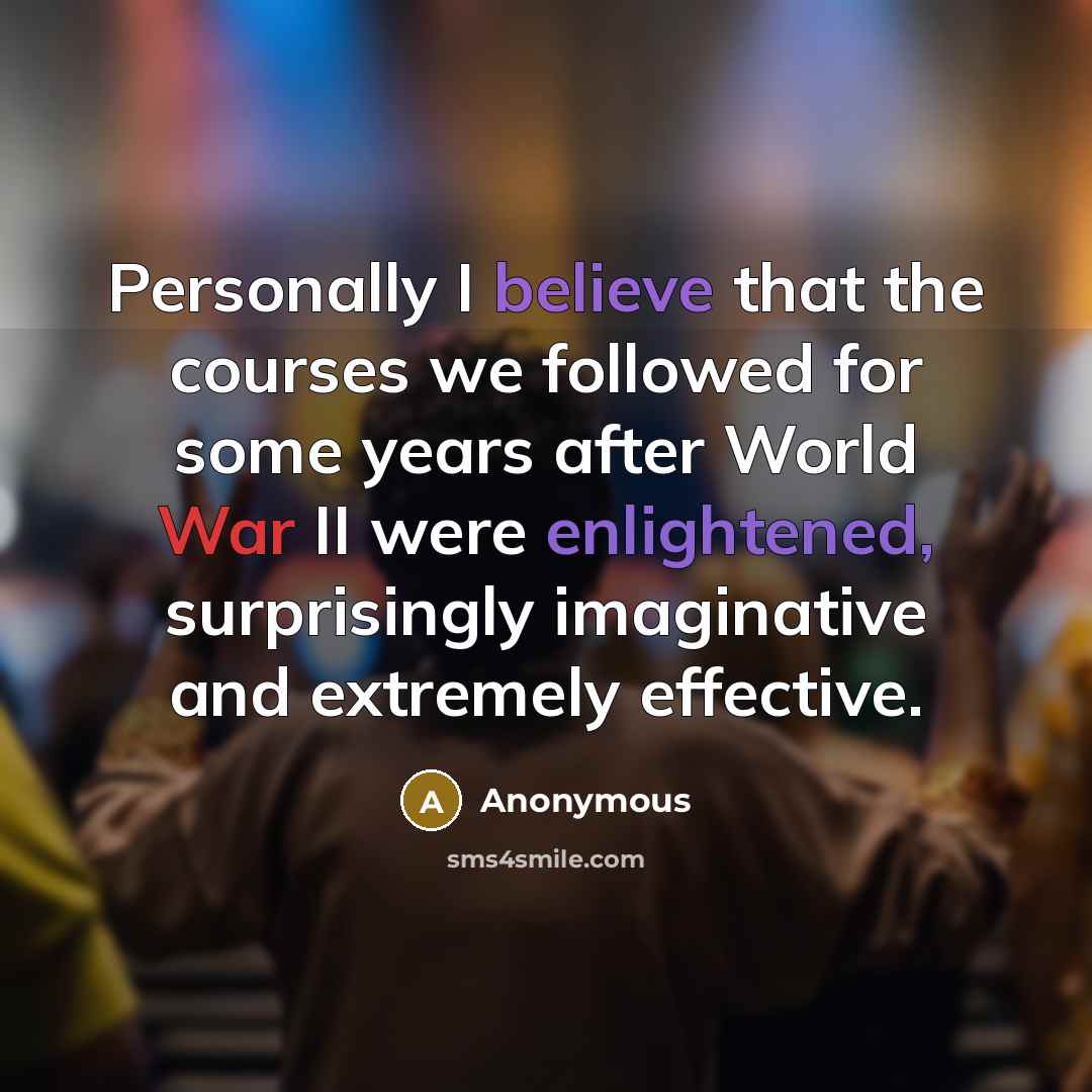 “Personally I believe that the courses we followed for some years after World War II were enlightened, surprisingly imaginative and extremely effective.” quote by Anonymous