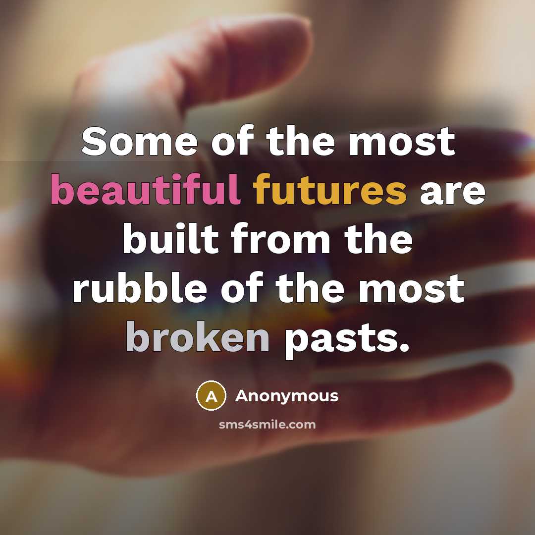 “Some of the most beautiful futures are built from the rubble of the most broken pasts.” quote by Anonymous