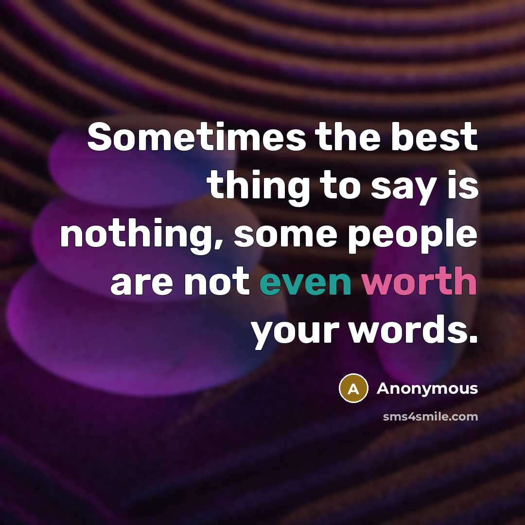 “Sometimes the best thing to say is nothing, some people are not even worth your words.” quote by Anonymous