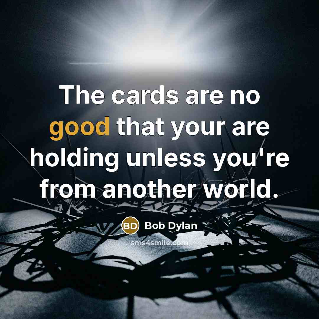 “The cards are no good that your are holding unless you're from another world.” quote by Bob Dylan