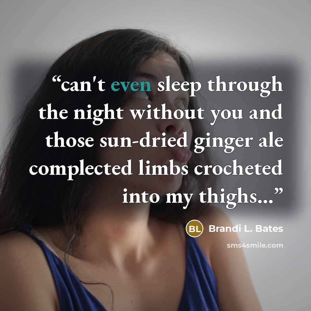 “can't even sleep through the night without you and those sun-dried ginger ale complected limbs crocheted into my thighs...” quote by Brandi L. Bates