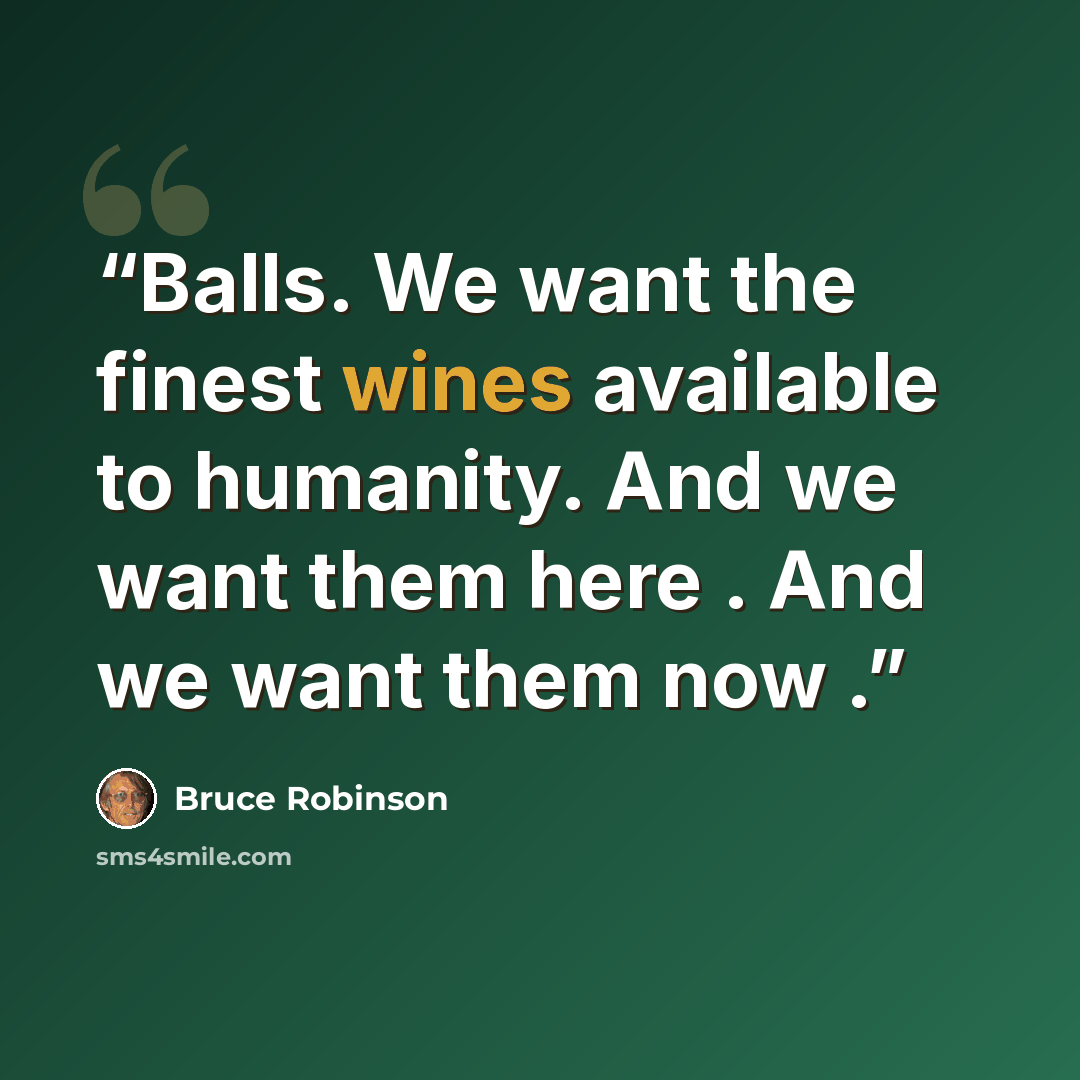 “Balls. We want the finest wines available to humanity. And we want them here . And we want them now .” quote by Bruce Robinson