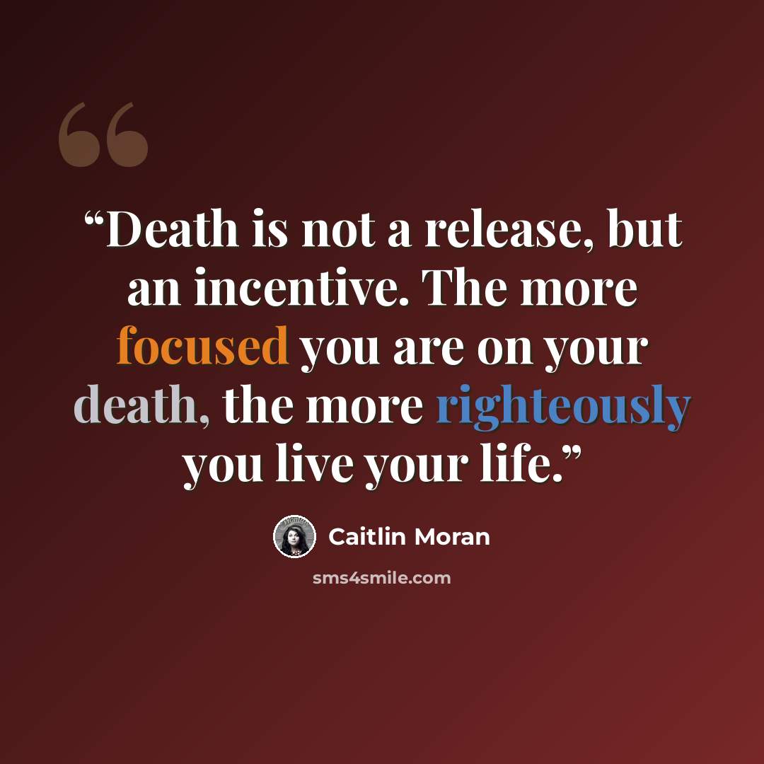 “Death is not a release, but an incentive. The more focused you are on your death, the more righteously you live your life.” quote by Caitlin Moran