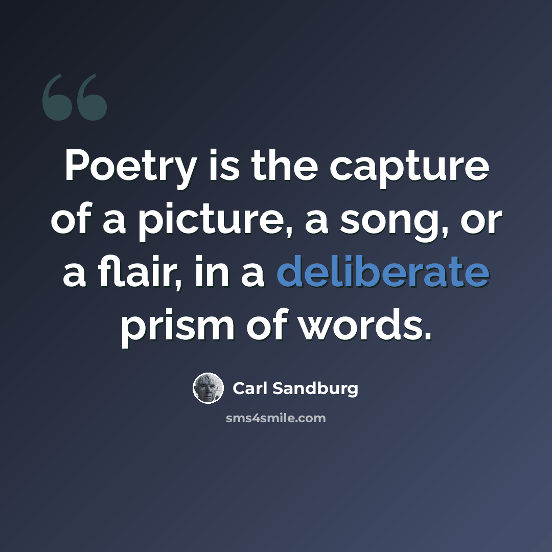 “Poetry is the capture of a picture, a song, or a flair, in a deliberate prism of words.” quote by Carl Sandburg