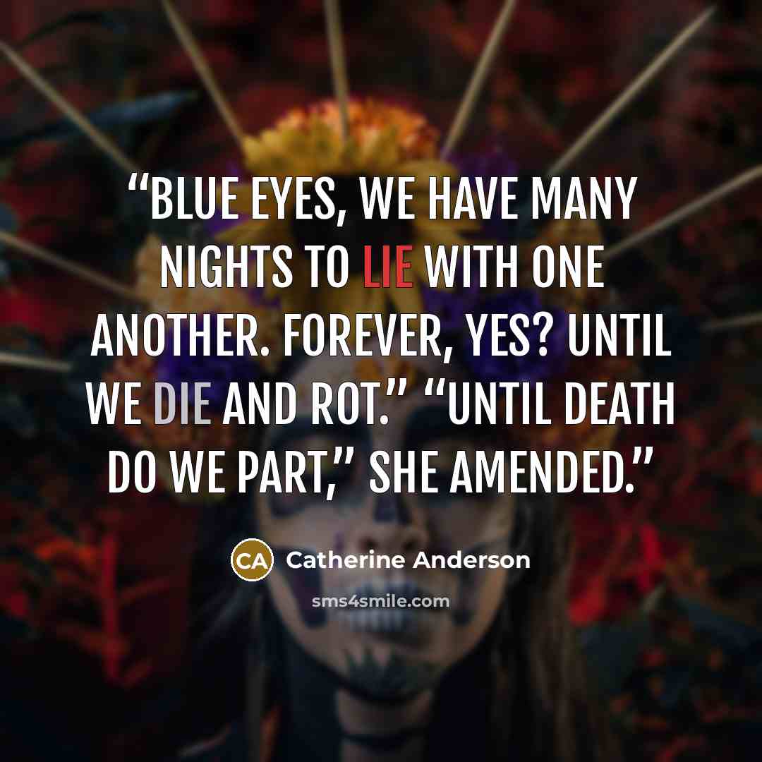 “Blue Eyes, we have many nights to lie with one another. Forever, yes? Until we die and rot.” “Until death do we part,” she amended.” quote by Catherine Anderson