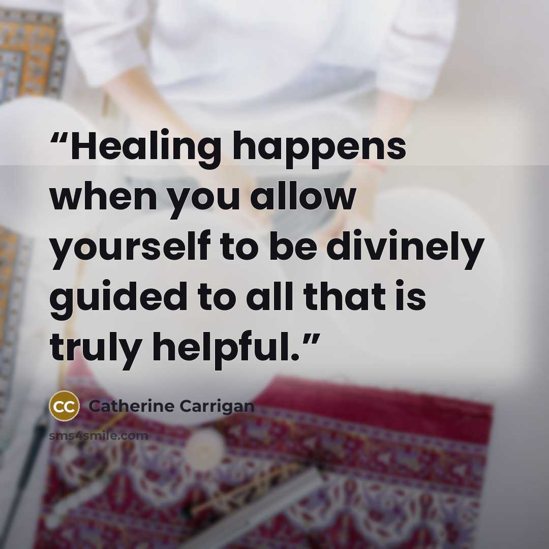 “Healing happens when you allow yourself to be divinely guided to all that is truly helpful.” quote by Catherine Carrigan