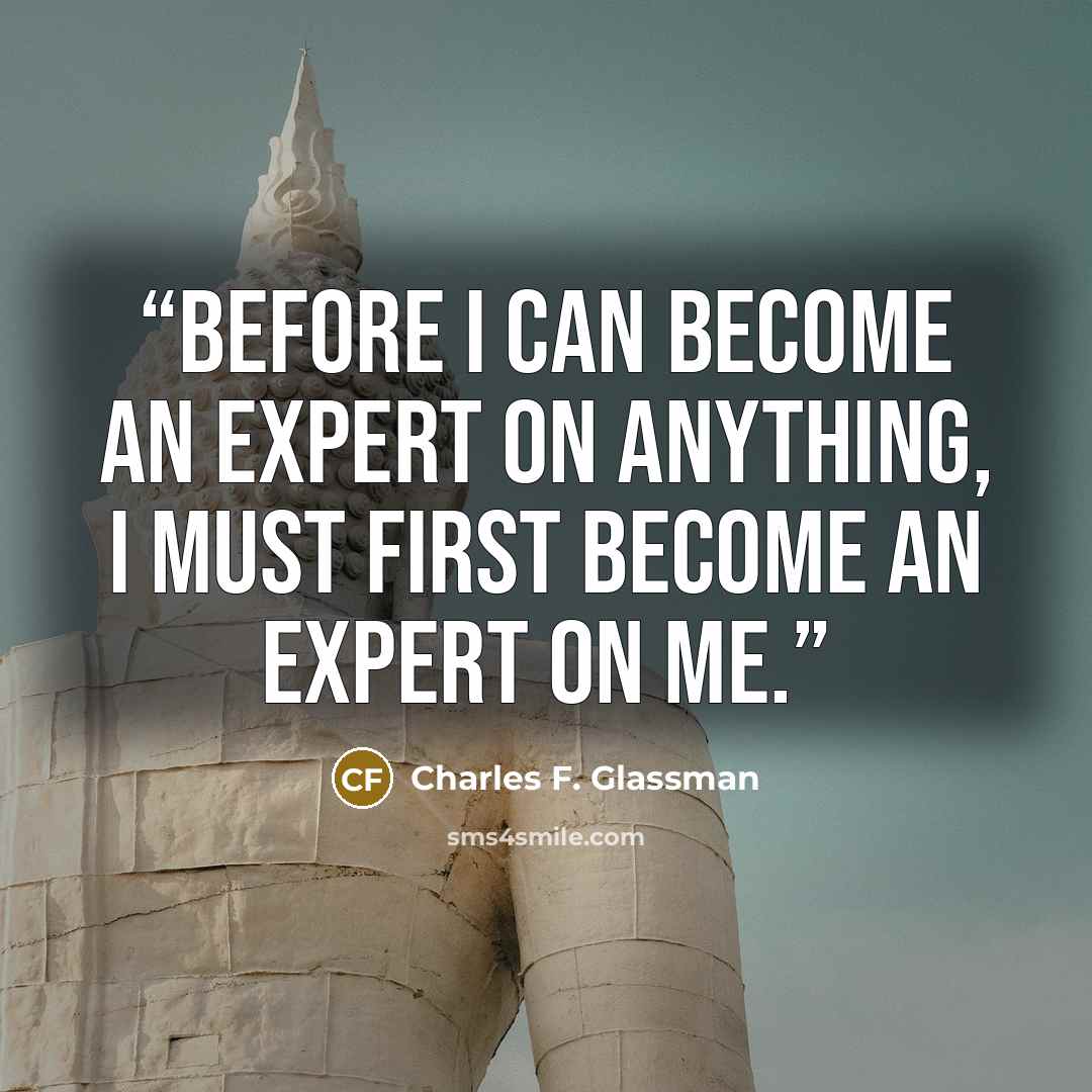 “Before I can become an expert on anything, I must first become an expert on me.” quote by Charles F. Glassman