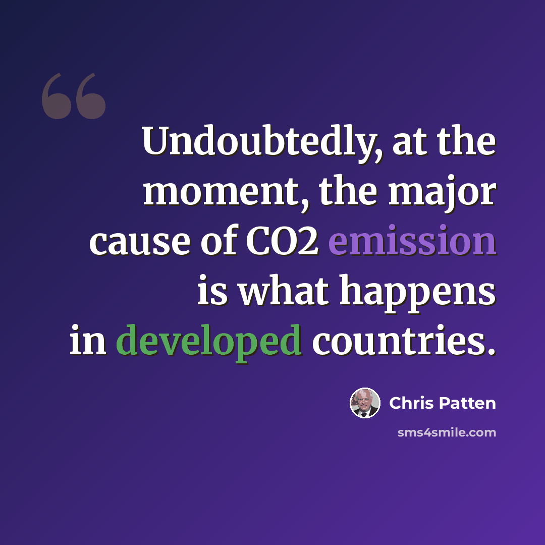 “Undoubtedly, at the moment, the major cause of CO2 emission is what happens in developed countries.” quote by Chris Patten
