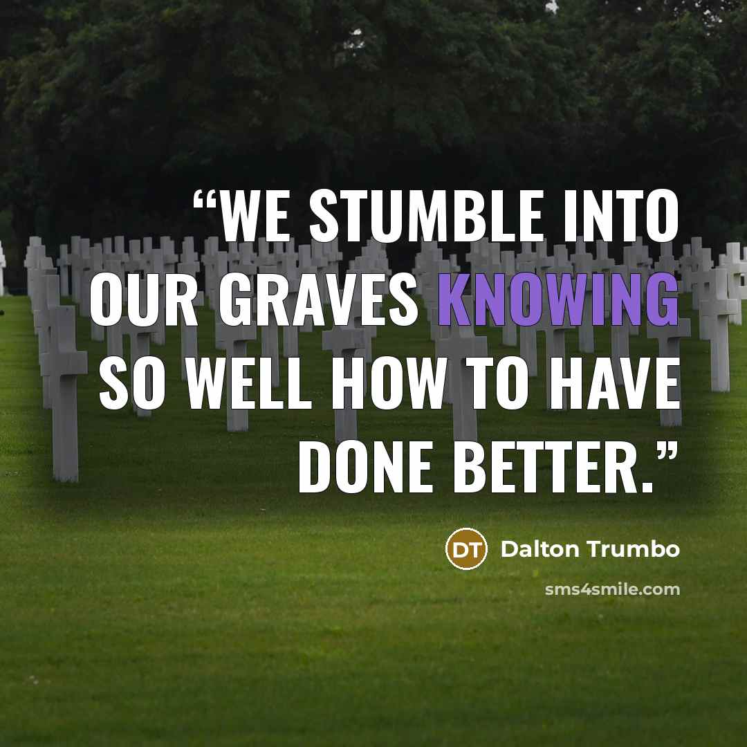 “We stumble into our graves knowing so well how to have done better.” quote by Dalton Trumbo