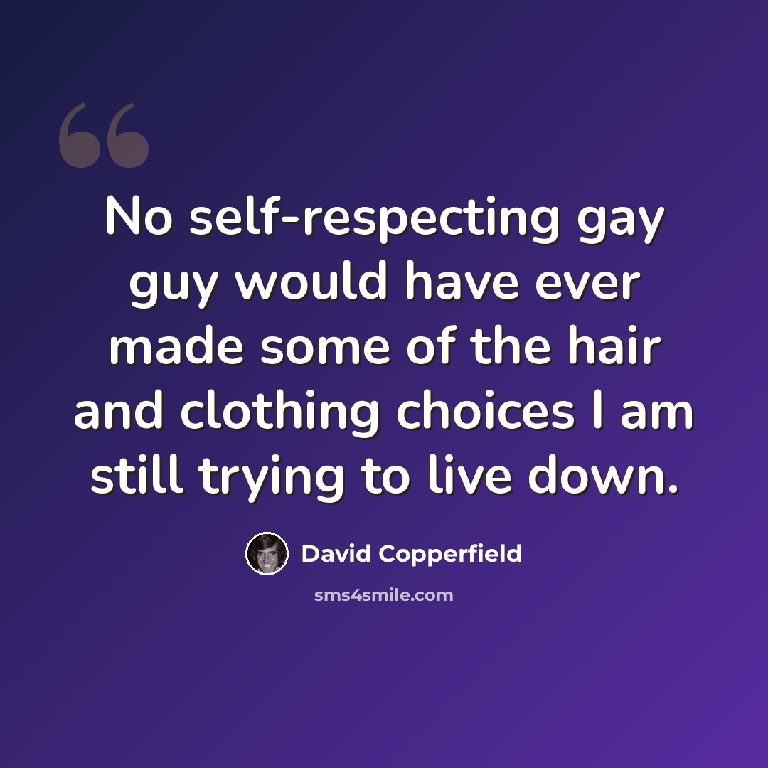 “No self-respecting gay guy would have ever made some of the hair and clothing choices I am still trying to live down.” quote by David Copperfield