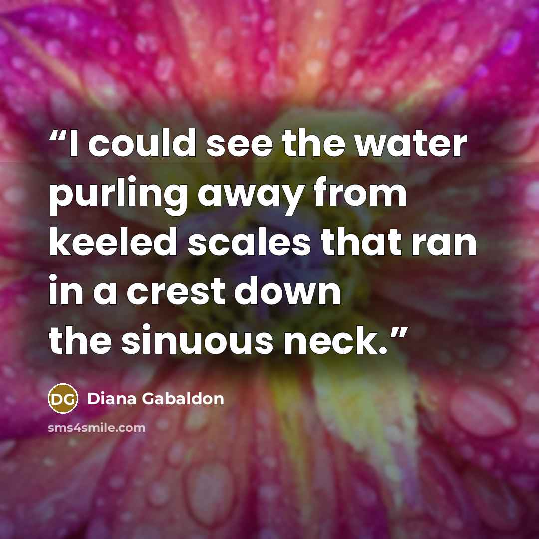 “I could see the water purling away from keeled scales that ran in a crest down the sinuous neck.” quote by Diana Gabaldon