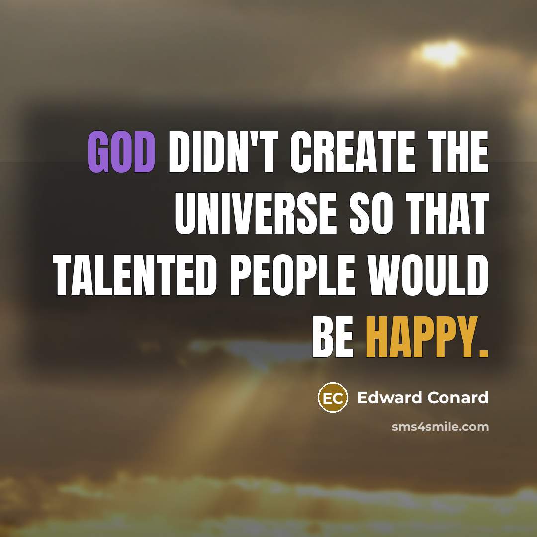 “God didn't create the universe so that talented people would be happy.” quote by Edward Conard