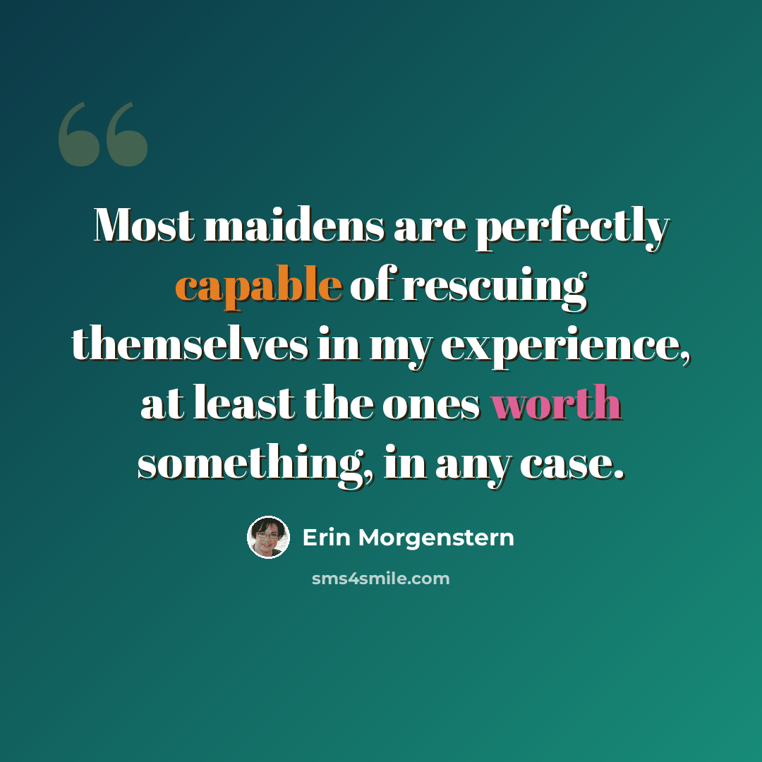 “Most maidens are perfectly capable of rescuing themselves in my experience, at least the ones worth something, in any case.” quote by Erin Morgenstern