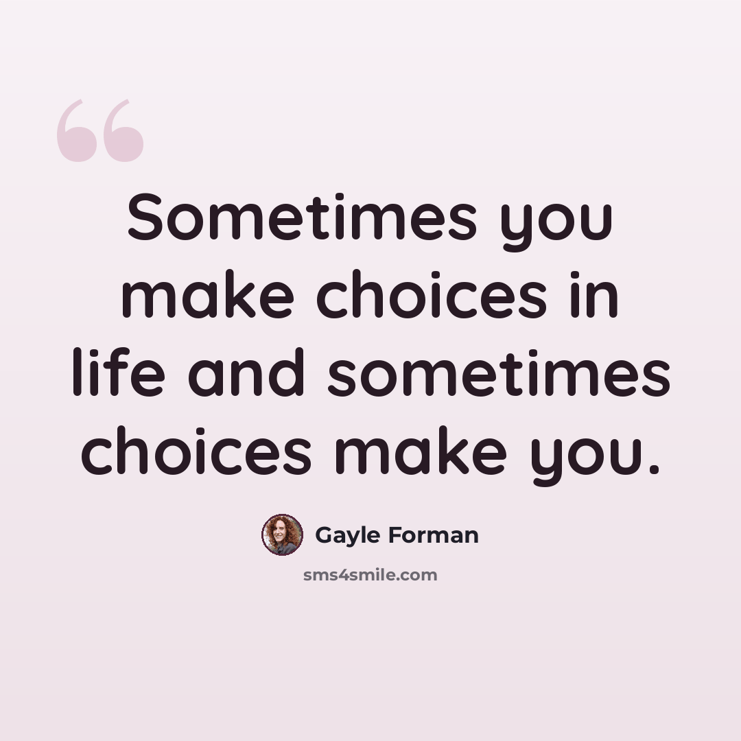 “Sometimes you make choices in life and sometimes choices make you.” quote by Gayle Forman